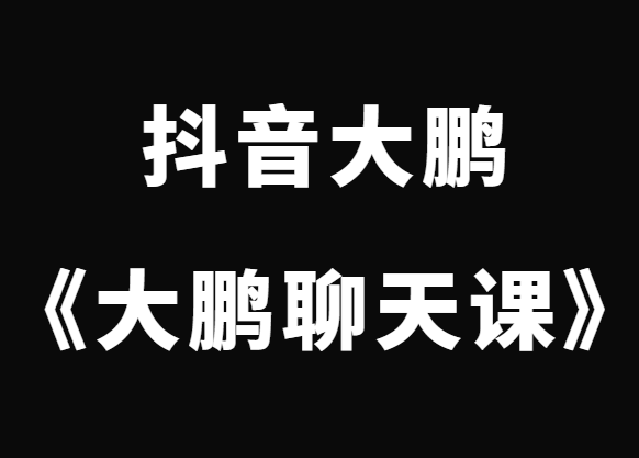 抖音大鹏《大鹏聊天课》挖掘你的聊天天赋-0000