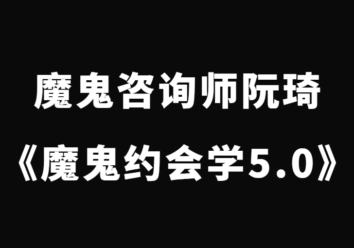 魔鬼咨询师阮琦《魔鬼约会学升级版5.0课程》-0000