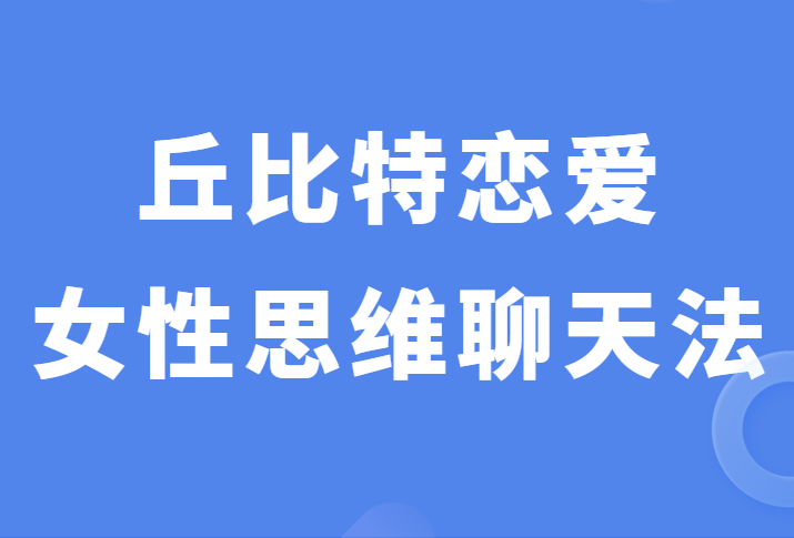 丘比特恋爱少辰《女性思维聊天法》撩妹之路不再坎坷-0000