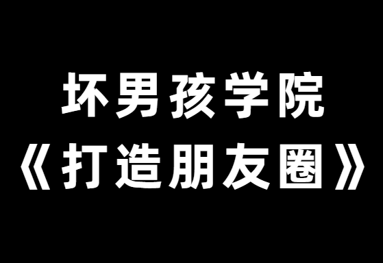 坏男孩学院《教你30天打造高品质朋友圈》-0000