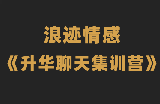 浪迹情感《升华聊天集训营2.0》恋爱秘籍最强聊天课-0000