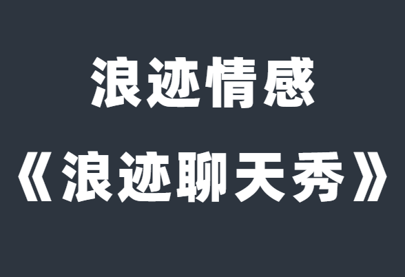 浪迹情感《浪迹聊天秀》解决你的聊天问题-0000