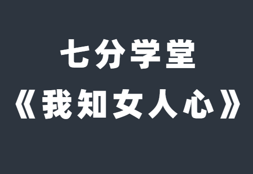 七分学堂《我知女人心》带你走进女性的内心世界-0000