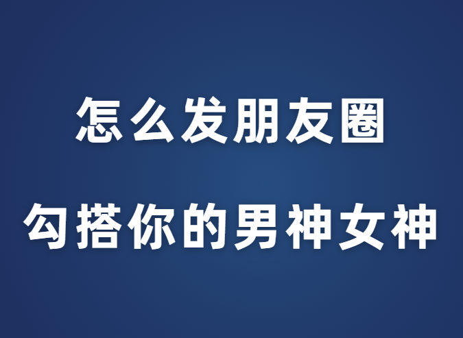 花镇情感《怎么发朋友圈勾搭你的男神女神》-0000