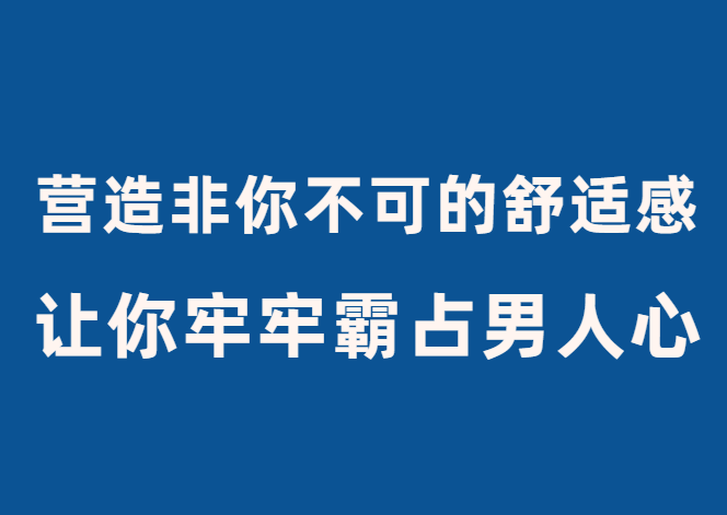 古风《轻松营造非你不可的舒适感》让你牢牢霸占男人心-0000