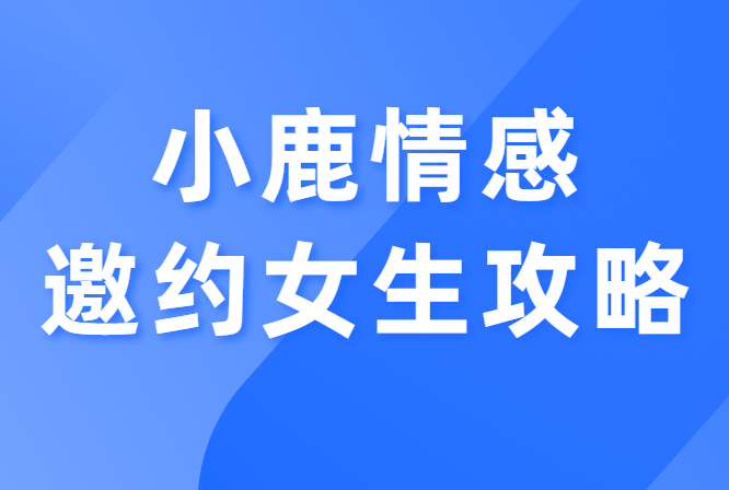 小鹿情感《邀约女生攻略》提高约会成功率